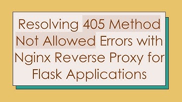 Resolving 405 Method Not Allowed Errors with Nginx Reverse Proxy for Flask Applications