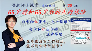 第28期 退休后医疗保险 65岁前和 65岁后的医疗保险有什么不同 老年医保红蓝卡和白卡先申请哪一个 在美国没有工作经历 能不能申请红蓝卡 红蓝卡和白卡申请有什么不同 谁可以申请白卡 谁必须申请红蓝卡 