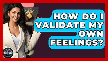 How Do I Validate My Own Feelings? - Get Divorce Answers