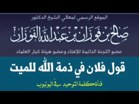 الشيخ د. صالح الفوزان : قول فلان في ذمة الله إذا مات