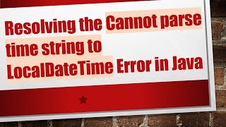 Resolving the Cannot parse time string to LocalDateTime Error in Java