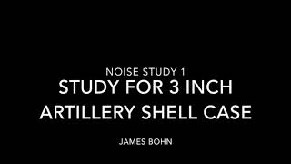 Noise Study 1:  Study for 3 Inch Artillery Shell Case
