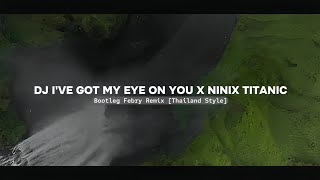 Dj I've Got My Eye On You X Ninix Titanic Mashup, Bootleg Febry Remix [Thailand Style] Terbaru 2024🔥