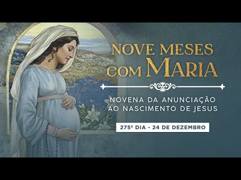 275º DIA - NOVE MESES COM MARIA - NOVENA DA ANUNCIAÇÃO AO NASCIMENTO DE JESUS