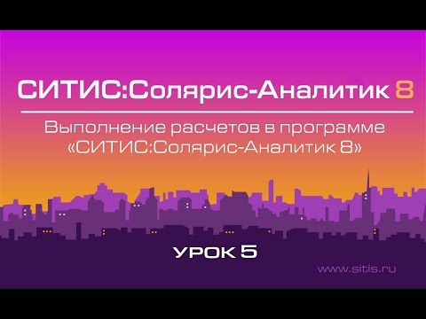 Урок № 5 - Выполнение расчетов в программе СИТИС:Солярис-Аналитик 8