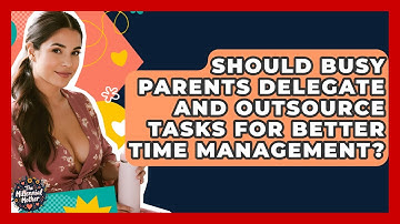 Should Busy Parents Delegate And Outsource Tasks For Better Time Management? - The Millennial Mother