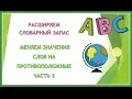 Английский язык. Расширяем словарный запас. Урок 18. Меняем слова на противоположные. Часть 3.