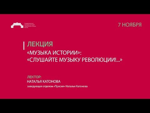 Лекция: «Музыка истории»: «Слушайте музыку революции!...»