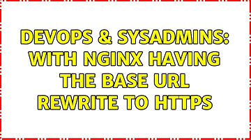 DevOps & SysAdmins: with nginx having the base url rewrite to https (2 Solutions!!)
