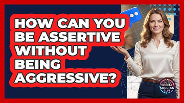 How Can You Be Assertive Without Being Aggressive? - Social Success Club