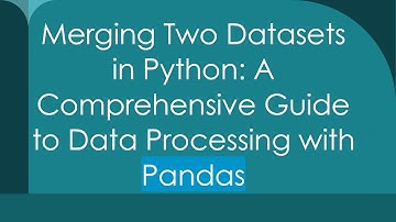 Merging Two Datasets in Python: A Comprehensive Guide to Data Processing with Pandas