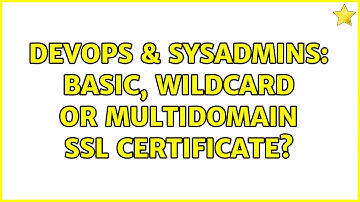 DevOps & SysAdmins: Basic, wildcard or multidomain SSL certificate? (2 Solutions!!)