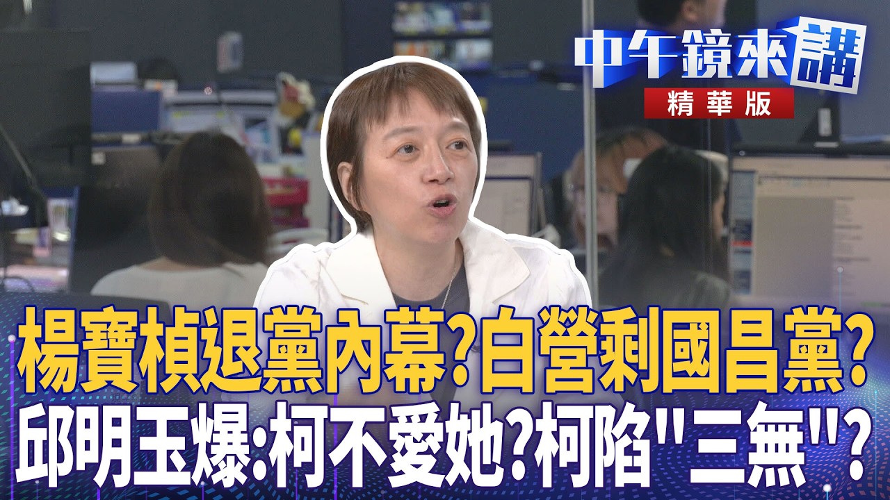楊寶楨退黨內幕？白營剩國昌黨？　邱明玉爆：柯不愛她？柯陷「三無」？｜周偉航 王時齊 邱明玉 林靖冠｜潘照文｜【#中午鏡來講】20260521