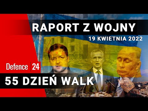 Raport z wojny - 55 dzień walk, 19 kwietnia 2022r