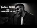 Şaban Gedik Sen Hayatımın Anlamı 