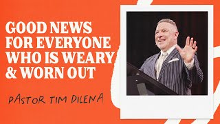 Good News For Everyone Who Is Weary and Worn Out | Tim Dilena