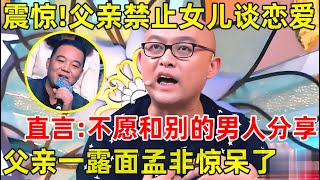 孟非面对面震惊!父亲禁止女儿谈恋爱,20年不交男友,直言:不愿和别的男人分享!