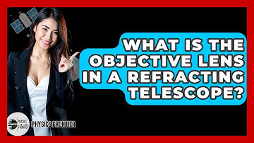 What Is The Objective Lens In A Refracting Telescope? - Physics Frontier