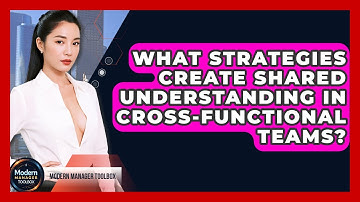 What Strategies Create Shared Understanding In Cross-functional Teams? - Modern Manager Toolbox