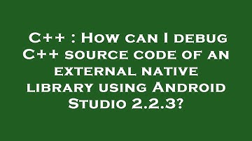 C++ : How can I debug C++ source code of an external native library using Android Studio 2.2.3?