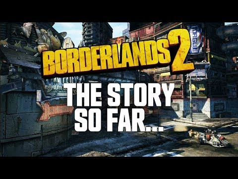 Borderlands 2 - The Story So Far...