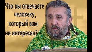 Как Вы Отвечаете Человеку, Который Вам Не Интересен? Священник Игорь Сильченков.