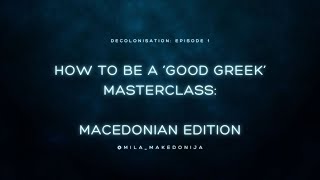 Decolonisation Series Episode 1: How to be a 'Good Greek' - Macedonian Edition