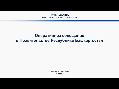 Видео: Оперативное совещание в Правительстве Республики Башкортостан: прямая трансляция 26 апреля 2024 г.