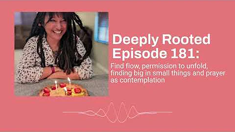 Deeply Rooted Episode 181: Find flow unfold, finding big in small things and prayer as contemplation