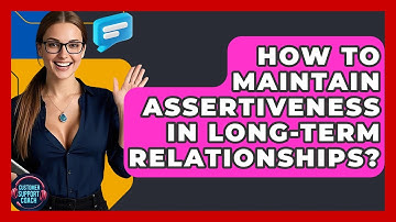 How To Maintain Assertiveness In Long-Term Relationships? - Customer Support Coach