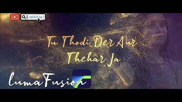 lyric video edit on lumafusion by switch to i - Tu Thodi der aur therhar ja