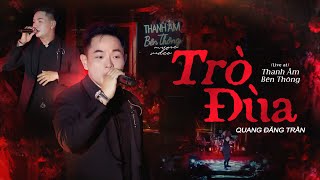 TRÒ ĐÙA - QUANG ĐĂNG TRẦN | Live at Thanh Âm Bên Thông ~ Người luôn che chở em quan tâm em...