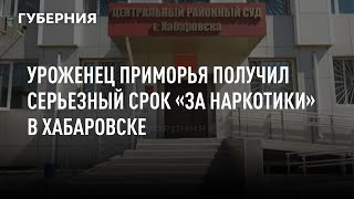 Уроженец Приморья получил серьезный срок «за наркотики» в Хабаровске