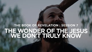 THE BOOK OF REVELATION // Session 7: The Wonder of the Jesus We Don’t Truly Know