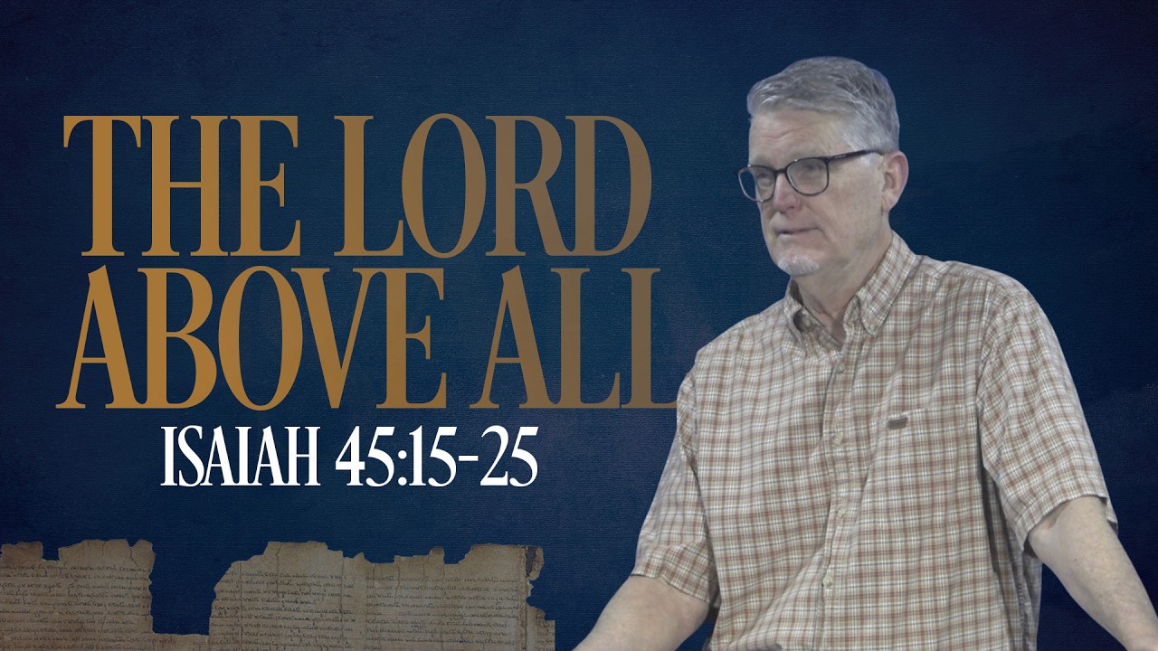 The Lord Above All | Isaiah 45:15-25 | Pastor Lee Coe