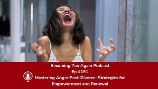 Mastering Anger Post Divorce: Strategies for Empowerment and Renewal | Ep #151 Becoming You Again