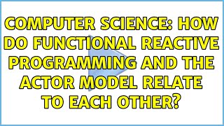 Computer Science: How do Functional Reactive Programming and the Actor model relate to each other?