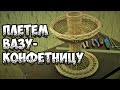 🌿ПЛЕТЕМ ВАЗУ-КОНФЕТНИЦУ ➤ПЛЕТЕНИЕ из ЛОЗЫ / WEAVING FROM WILLOW / WICKERWORK