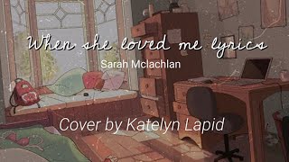 When she Loved me Lyrics (Cover by Katelyn Lapid) Sarah McLachlan