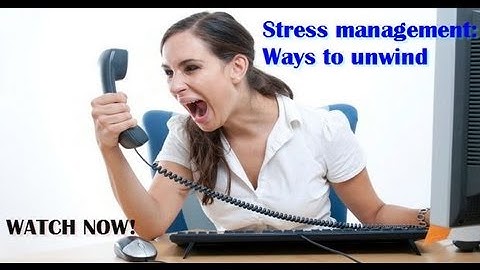 Stress management: Ways to unwind