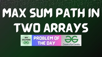#350 GFG POTD | Max sum path in two arrays | GFG Solutions | 01-09-2024