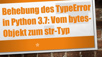 Behebung des TypeError in Python 3.7: Vom bytes-Objekt zum str-Typ
