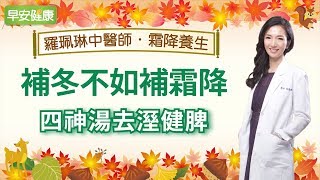 補冬不如補霜降，四神湯去濕健脾︱羅珮琳醫師【早安健康】