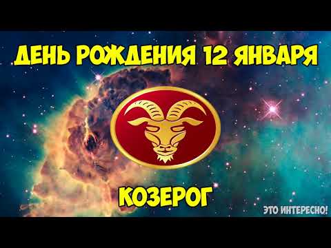 ДЕНЬ, ДАТА РОЖДЕНИЯ 12 ЯНВАРЯ. ЗНАК ЗОДИАКА КОЗЕРОГ. ГОРОСКОП