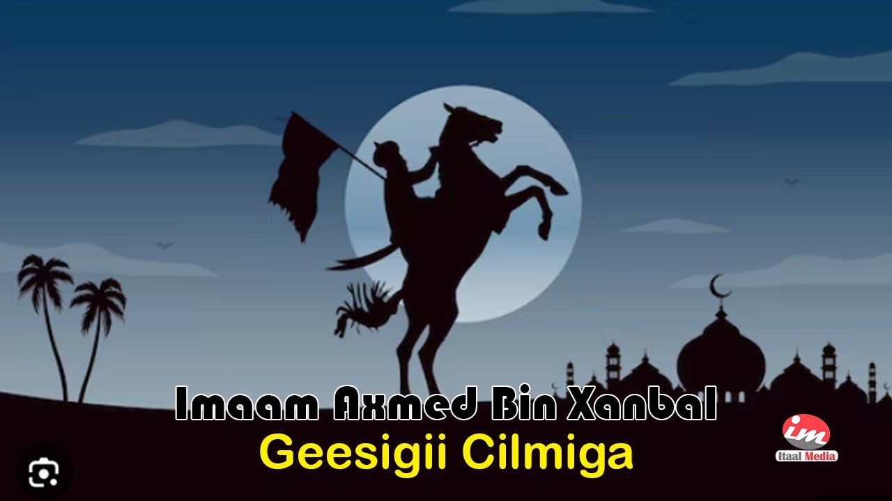Qisada Imaam Axmed Binu Xanbal | Geesigii Aqoonta Islaamka