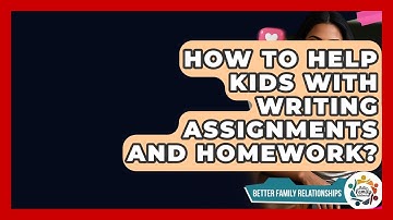 How To Help Kids With Writing Assignments And Homework? - Better Family Relationships