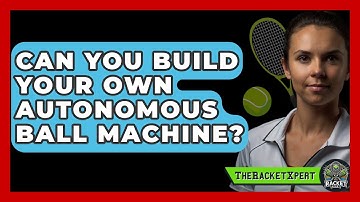 Can You Build Your Own Autonomous Ball Machine? - The Racket Xpert