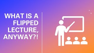What is a Flipped Lecture Anyway?!