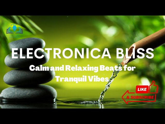 Electronica Bliss Calm and Relaxing Beats for Tranquil Vibes Ambient  Electronic Music 