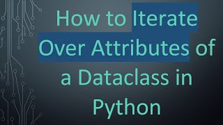 How to Iterate Over Attributes of a Dataclass in Python